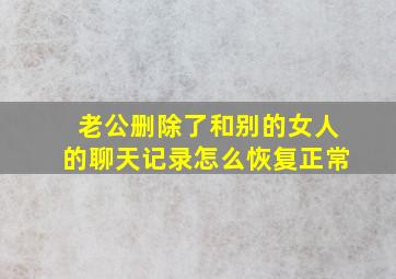 老公删除了和别的女人的聊天记录怎么恢复正常