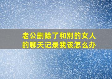 老公删除了和别的女人的聊天记录我该怎么办