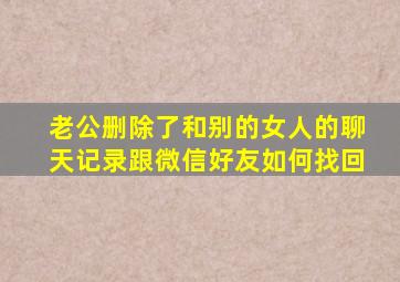 老公删除了和别的女人的聊天记录跟微信好友如何找回