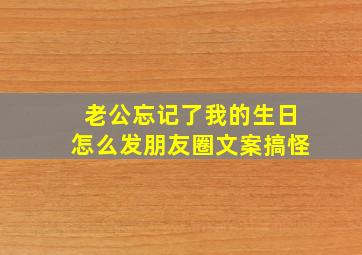 老公忘记了我的生日怎么发朋友圈文案搞怪