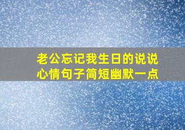 老公忘记我生日的说说心情句子简短幽默一点