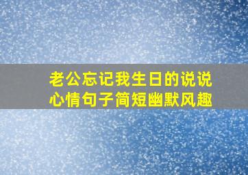 老公忘记我生日的说说心情句子简短幽默风趣