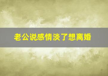 老公说感情淡了想离婚