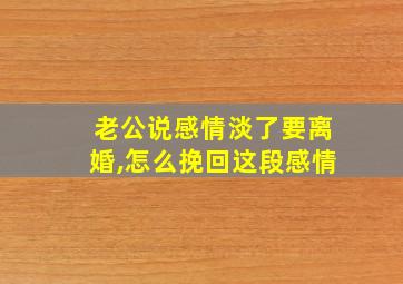 老公说感情淡了要离婚,怎么挽回这段感情