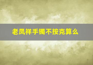 老凤祥手镯不按克算么