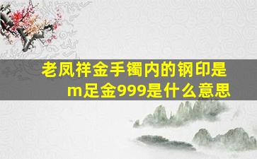 老凤祥金手镯内的钢印是m足金999是什么意思