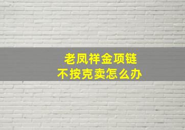 老凤祥金项链不按克卖怎么办