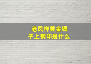 老凤祥黄金镯子上钢印是什么