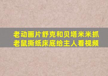 老动画片舒克和贝塔米米抓老鼠撕纸床底给主人看视频