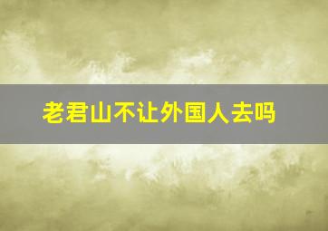 老君山不让外国人去吗