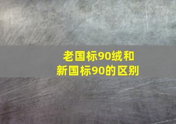 老国标90绒和新国标90的区别