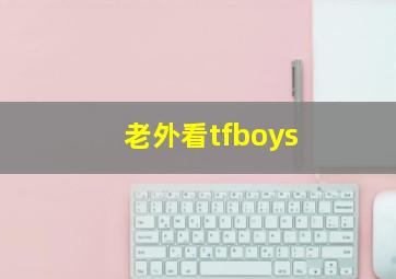 老外看tfboys