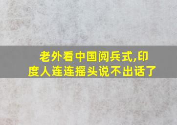 老外看中国阅兵式,印度人连连摇头说不出话了