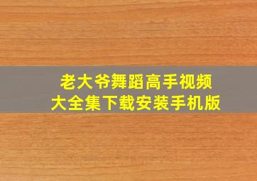 老大爷舞蹈高手视频大全集下载安装手机版