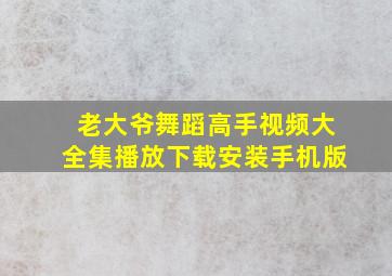 老大爷舞蹈高手视频大全集播放下载安装手机版