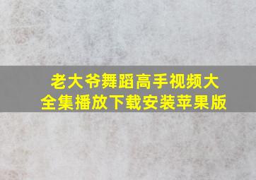 老大爷舞蹈高手视频大全集播放下载安装苹果版