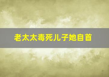 老太太毒死儿子她自首