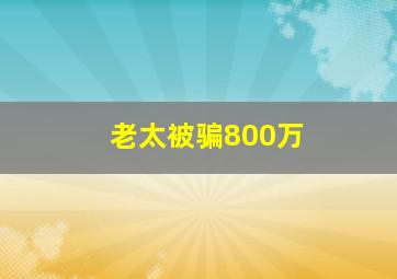 老太被骗800万