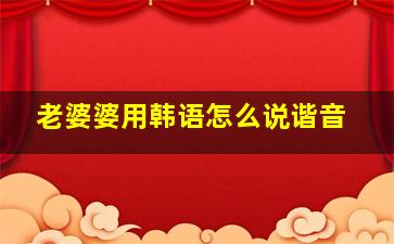 老婆婆用韩语怎么说谐音