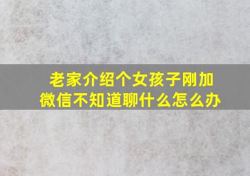 老家介绍个女孩子刚加微信不知道聊什么怎么办