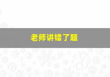 老师讲错了题