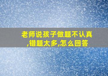 老师说孩子做题不认真,错题太多,怎么回答