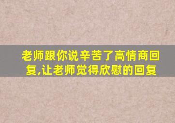 老师跟你说辛苦了高情商回复,让老师觉得欣慰的回复