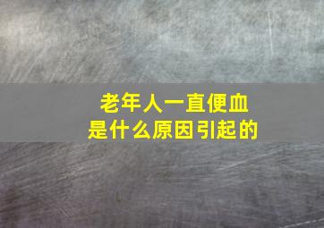 老年人一直便血是什么原因引起的