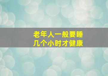 老年人一般要睡几个小时才健康