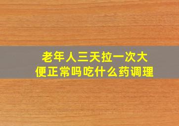 老年人三天拉一次大便正常吗吃什么药调理