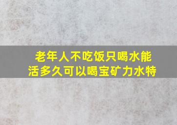 老年人不吃饭只喝水能活多久可以喝宝矿力水特