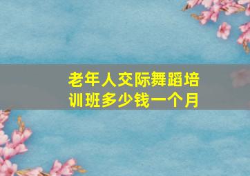 老年人交际舞蹈培训班多少钱一个月