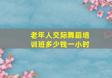 老年人交际舞蹈培训班多少钱一小时