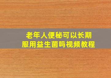 老年人便秘可以长期服用益生菌吗视频教程