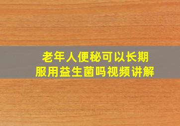 老年人便秘可以长期服用益生菌吗视频讲解