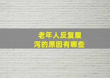 老年人反复腹泻的原因有哪些