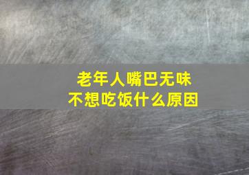 老年人嘴巴无味不想吃饭什么原因