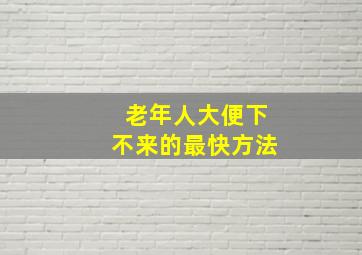 老年人大便下不来的最快方法