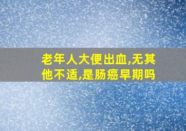 老年人大便出血,无其他不适,是肠癌早期吗