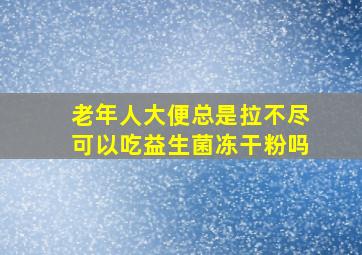 老年人大便总是拉不尽可以吃益生菌冻干粉吗