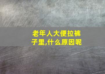 老年人大便拉裤子里,什么原因呢