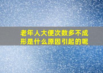 老年人大便次数多不成形是什么原因引起的呢