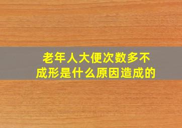 老年人大便次数多不成形是什么原因造成的