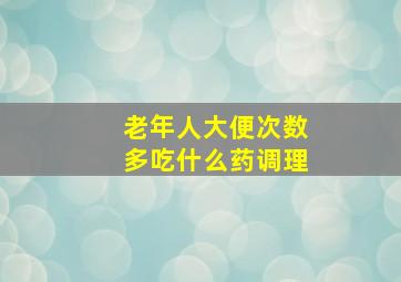 老年人大便次数多吃什么药调理