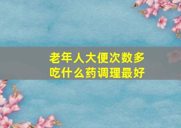 老年人大便次数多吃什么药调理最好