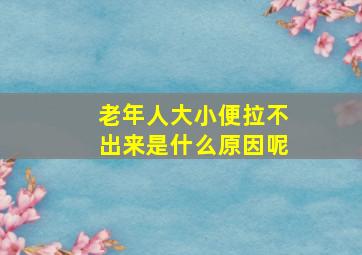 老年人大小便拉不出来是什么原因呢