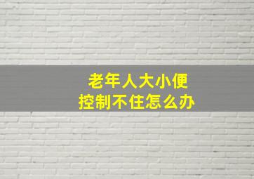 老年人大小便控制不住怎么办