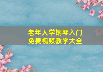 老年人学钢琴入门免费视频教学大全