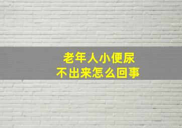 老年人小便尿不出来怎么回事