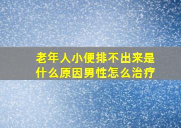 老年人小便排不出来是什么原因男性怎么治疗